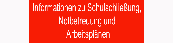 Informationen zur Schulschließung, Notbetreuung und Arbeitsplänen!